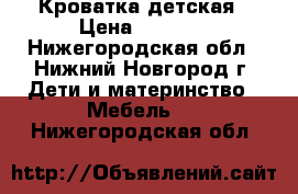 Кроватка детская › Цена ­ 4 000 - Нижегородская обл., Нижний Новгород г. Дети и материнство » Мебель   . Нижегородская обл.